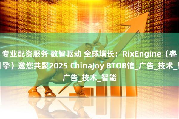 专业配资服务 数智驱动 全球增长：RixEngine（睿力引擎）邀您共聚2025 ChinaJoy BTOB馆_广告_技术_智能
