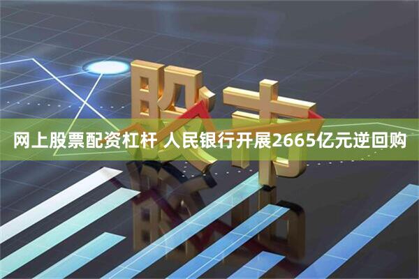 网上股票配资杠杆 人民银行开展2665亿元逆回购